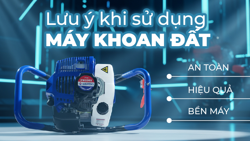 NHỮNG LƯU Ý KHI SỬ DỤNG MÁY KHOAN ĐẤT AN TOÀN, HIỆU QUẢ VÀ BỀN MÁY